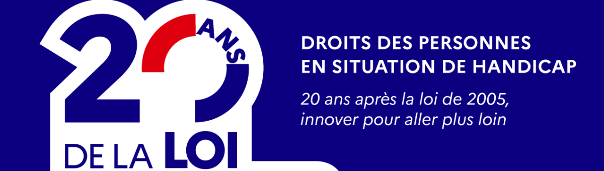 20 ans de la loi Handicap - Droit des personnes en situation de handicap - 20 après la loi de 2005, innover pour aller plus loin.
